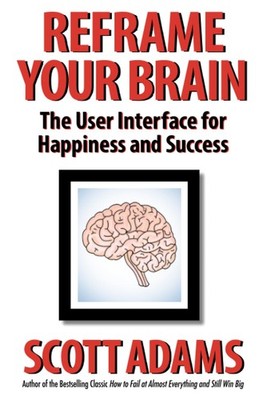 Reframe Your Brain: The User Interface for Happiness and Success (The Scott Adam