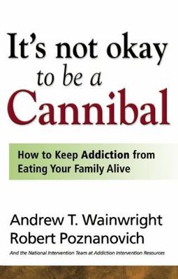 It's Not Okay to Be a Cannibal: How to Keep Addiction from Eating Your Family...