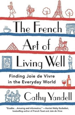 The French Art of Living Well: Finding Joie de Vivre in the Everyday World by Ca