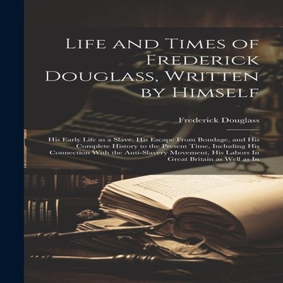 Life and Times of Frederick Douglass Written by Himself His Early