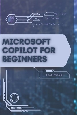 Microsoft Copilot for Beginners: Your Road from Novice to Skilled Professional b