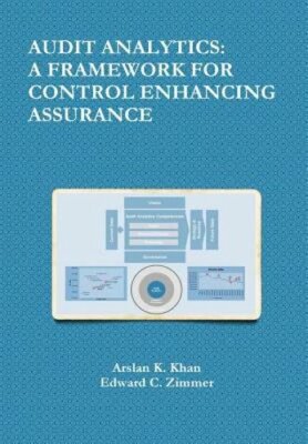 Audit Analytics: A Framework for Control Enhancing Assurance by Arslan K. Khan
