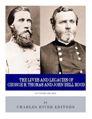 Let Us Die Like Men: The Lives and Legacies of George H. Thomas and John Bell Ho