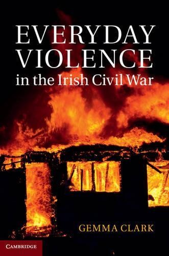 Everyday Violence in the Irish Civil War by Gemma Clark - 9781107036895