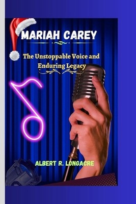 Mariah Carey: The Unstoppable Voice and Enduring Legacy by Albert R. Longacre Pa