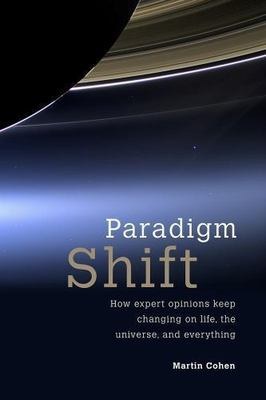 Paradigm Shift : How Expert Opinions Keep Changing on Life, the Universe, and...