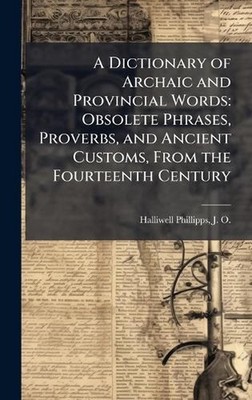 A Dictionary of Archaic and Provincial Words: Obsolete Phrases, Proverbs, and An
