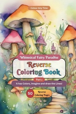 Whimsical Fairy Paradise Reverse Coloring Book 2: It has Colors, Imagine and dra