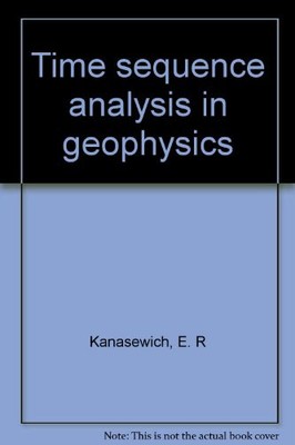 TIME SEQUENCE ANALYSIS IN GEOPHYSICS By E. R. Kanasewich