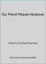 Our Friend Mikayla Hardcover by Mikayla's Third Grade Classmate