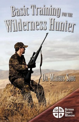 Basic Training for the Wilderness Hunter Preparing for Your Outdoor Adventure MD