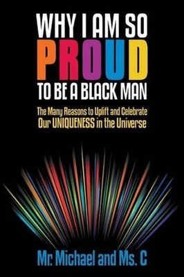 Why I Am So Proud to Be a Black Man: The Many Reasons to Uplift and Celebrate Ou