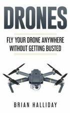 Drones : Fly Your Drone Anywhere Without Getting Busted, Paperback by Hallida...