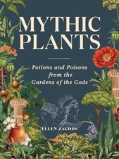 Mythic Plants: Potions and Poisons from the Gardens of the Gods by Ellen Zachos