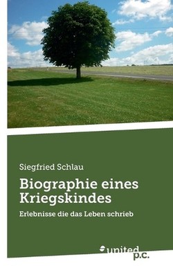 Biographie eines Kriegskindes: Erlebnisse die das Leben schrieb by Siegfried Sch