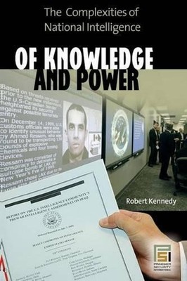 Of Knowledge and Power: The Complexities of National Intelligence by Robert Kenn