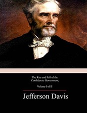 THE RISE AND FALL OF THE CONFEDERATE GOVERNMENT, VOLUME 1 By Jefferson Davis