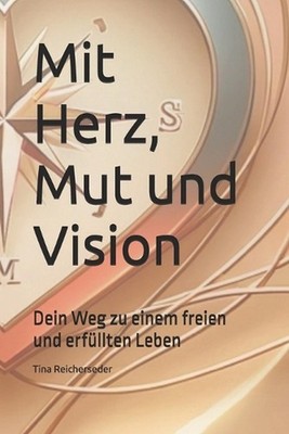 Mit Herz, Mut und Vision: Dein Weg zu einem freien und erf?llten Leben by Tina R