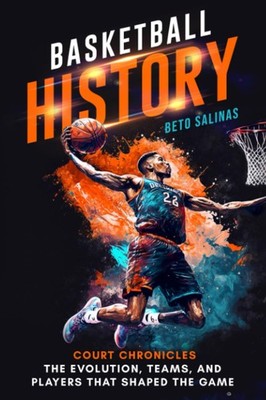 Basketball History: Court Chronicles   The Evolution, Teams, and Players That Sh