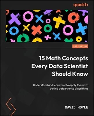 15 Math Concepts Every Data Scientist Should Know: Understand and learn how to a