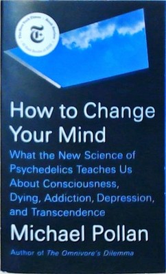 How to Change Your Mind: What the New Science of Psychedelics Teaches Us About C