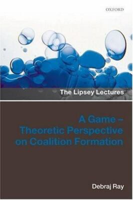 A Game-Theoretic Perspective on Coalition Formation (Lipsey Lectures) by Ray, D
