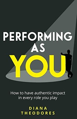 Performing as you: How to have authentic impact in every role yo