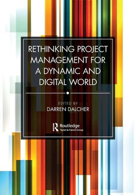 Rethinking Project Management for a Dynamic and Digital World Darren Dalcher