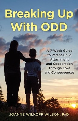Breaking Up With ODD: A 7-Week Guide to Parent-Child Attachment and Cooperation 