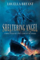 Sheltering Angel A Novel Based On A True Story Of The Titanic Louella Bryant