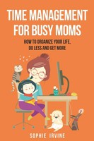 Time Management For Busy Moms | How To Organize Your Life, Do Less And Get More
