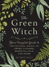 The Green Witch: Your Complete Guide to the Natural Magic