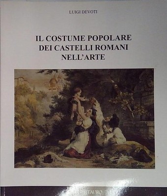 Devoti IL COSTUME POPOLARE DEI CASTELLI ROMANI NELL'ARTE Il Minotauro 2003