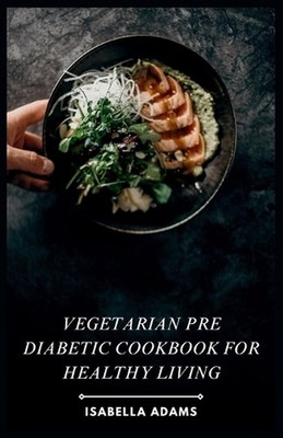 Vegetarian Pre Diabetic Cookbook for Healthy Living by Isabella Adams Paperback