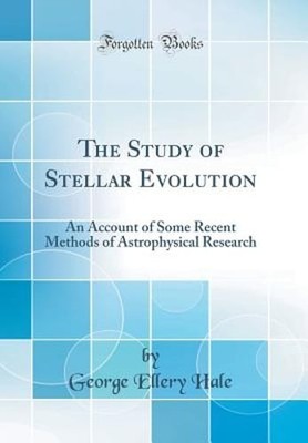 The Study of Stellar Evolution: An Account of Some Recent Methods of by Hale