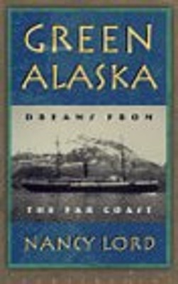 Green Alaska : Dreams from the Far Coast Hardcover Nancy Lord