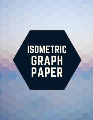Isometric Graph Paper: Draw Your Own 3D, Sculpture or Landscaping Geometric Desi