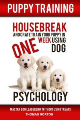 Puppy Training: Housebreak And Crate Train Your Puppy In One Week Using Dog...