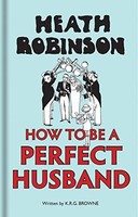 K.R.G. Brown - Heath Robinson How To Be A Perfect Husband - Hardback - G245Z