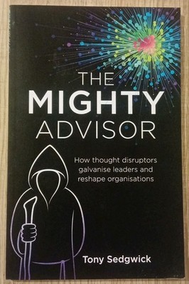 The Mighty Advisor: How Thought Disruptors Galvanise Leaders and Reshape...