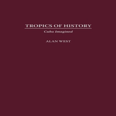 Tropics of History Cuba Imagined Alan West Hardcover Bloomsbury P