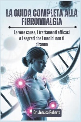 La Guida Completa alla Fibromialgia: Le vere cause, i trattamenti efficaci e i s