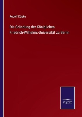 Die Grndung der Kniglichen Friedrich-Wilhelms-Universitt zu Berlin by Rudolf K?p