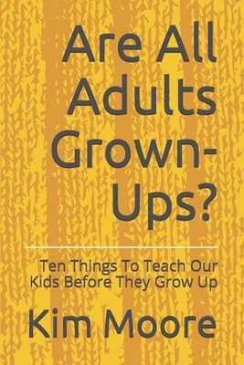Are All Adults Grown-Ups?: Ten Things To Teach Our Kids Before They Grow Up by C