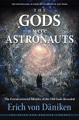 Gods Were Astronauts : The Extraterrestrial Identity of the Old Gods Revealed...