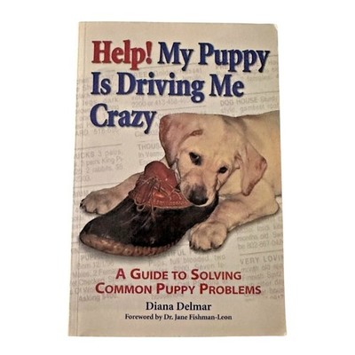 Help! My Puppy Is Driving Me Crazy - Puppy Problem Guide by Diana Delmar
