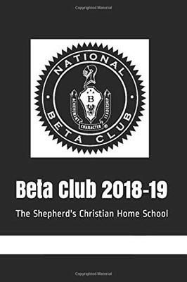 BETA CLUB 2018-19: THE SHEPHERD'S CHRISTIAN HOME SCHOOL By Penn Althea Phd NEW