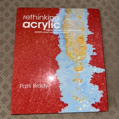 Rethinking Acrylic : Radical Solutions Exploiting the World'sMostVersatileMedium