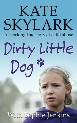 Dirty Little Dog: A Horrifying True Story of Child Abuse, and the Little Girl W