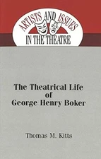 THE THEATRICAL LIFE OF GEORGE HENRY BOKER (ARTISTS AND By Thomas M. Kitts